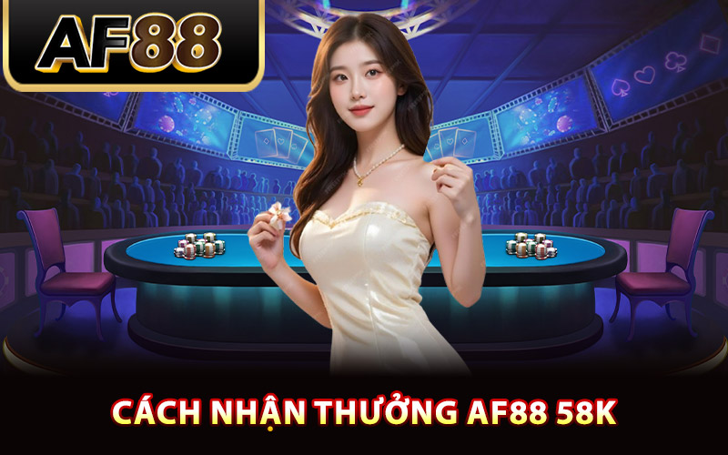 Cách nhận thưởng AF88 58k nhanh nhất