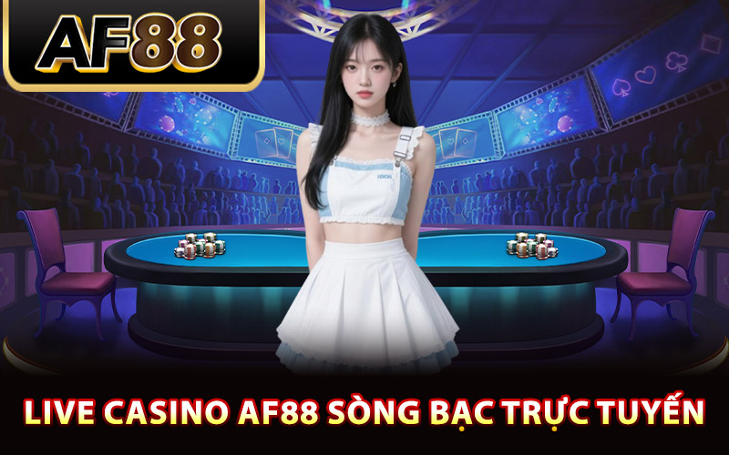 Live Casino AF88 Thương Hiệu Giải Trí Cá Cược Trực Tuyến 1 Live casino AF88 sòng bạc trực tuyến