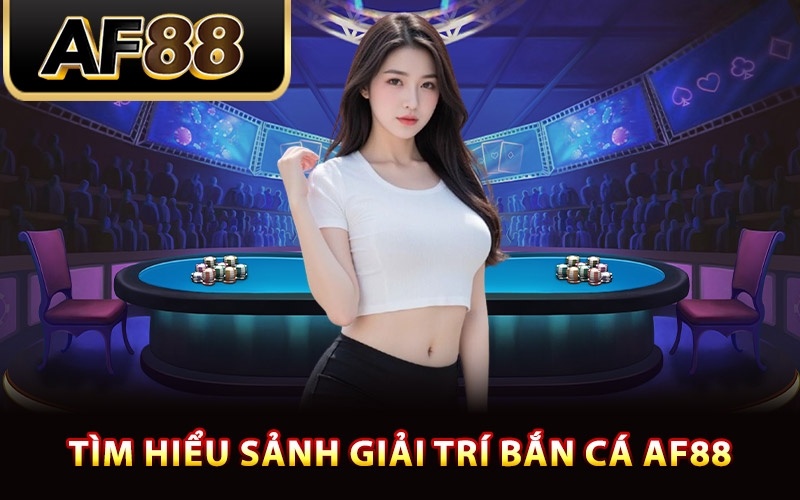 Bắn Cá AF88 Cuộc Phiêu Lưu Dưới Đại Dương Rinh Thưởng 1 Tìm hiểu sảnh giải trí bắn cá AF88